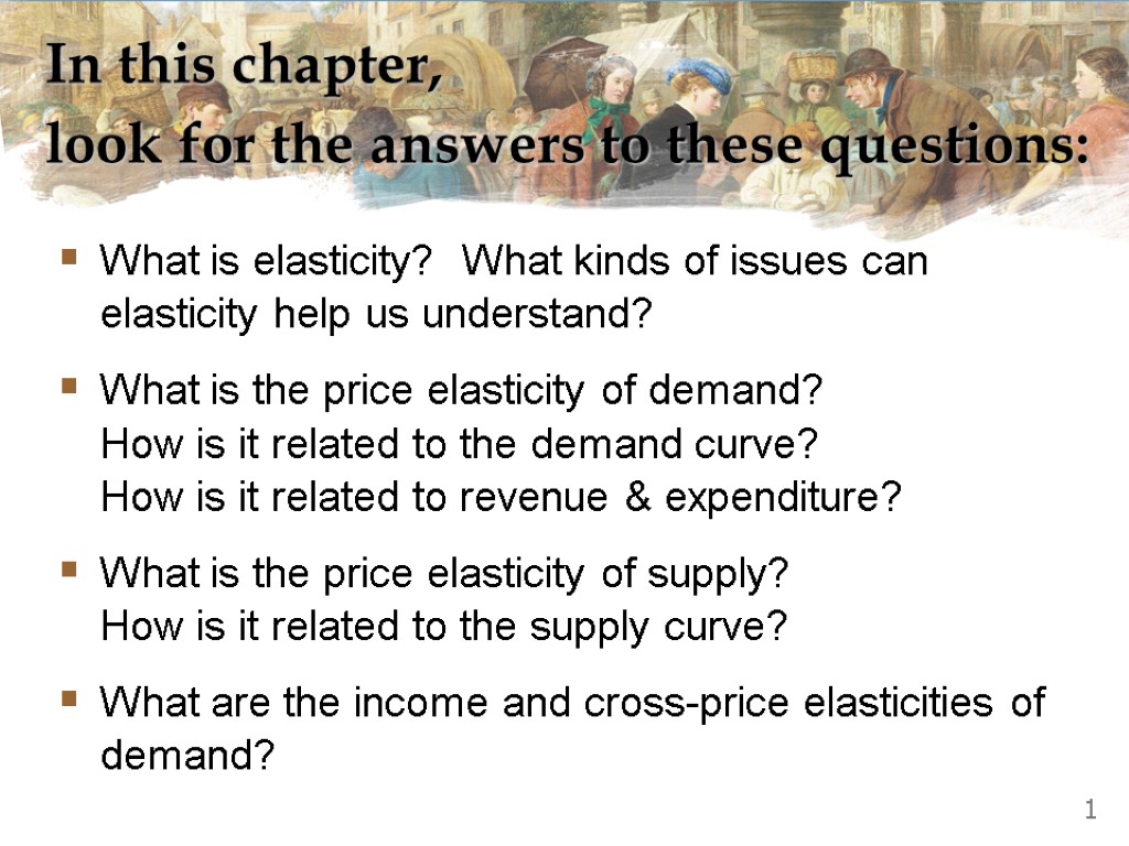 In this chapter, look for the answers to these questions: What is elasticity? What